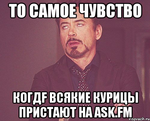 То самое чувство когдf всякие курицы пристают на ask.fm, Мем твое выражение лица