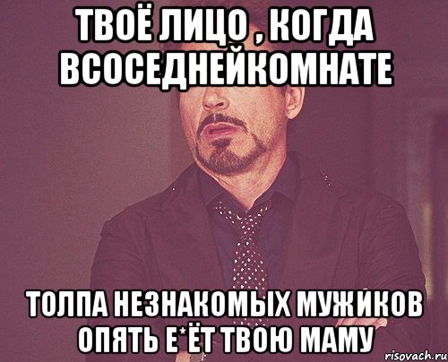 твоё лицо , когда всоседнейкомнате толпа незнакомых мужиков опять е*ёт твою маму, Мем твое выражение лица