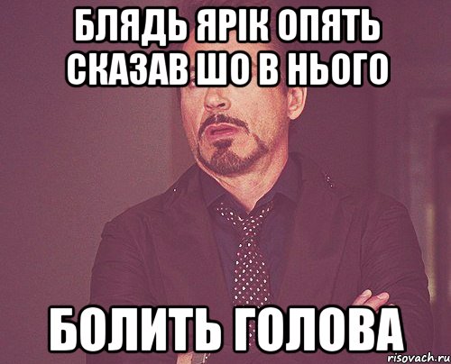 Блядь ярік опять сказав шо в нього Болить голова, Мем твое выражение лица