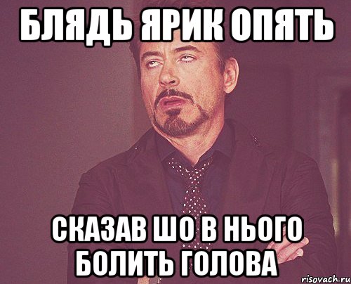 блядь ярик опять сказав шо в нього болить голова, Мем твое выражение лица