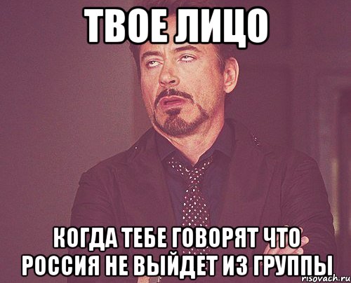 твое лицо когда тебе говорят что Россия не выйдет из группы, Мем твое выражение лица