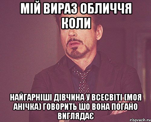 мій вираз обличчя коли найгарніші дівчина у Всесвіті (моя Анічка) говорить шо вона погано виглядає, Мем твое выражение лица