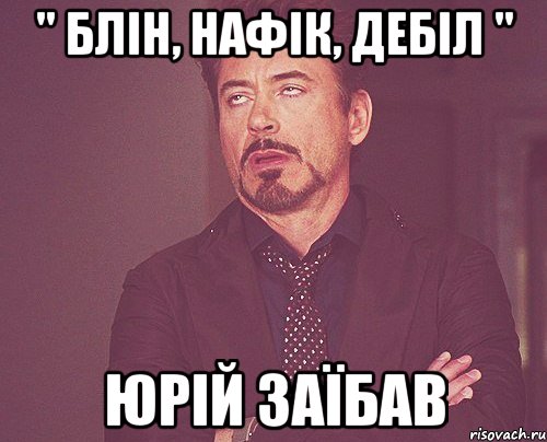 " БЛІН, НАФІК, ДЕБІЛ " ЮРІЙ ЗАЇБАВ, Мем твое выражение лица