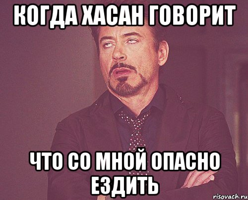 Когда Хасан говорит Что со мной опасно ездить, Мем твое выражение лица