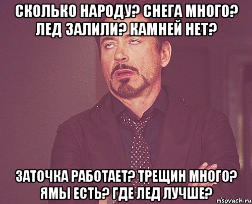 сколько народу? снега много? лед залили? камней нет? заточка работает? трещин много? ямы есть? где лед лучше?, Мем твое выражение лица