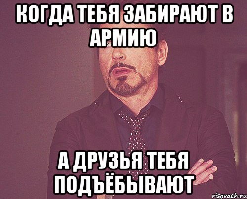 когда тебя забирают в армию а друзья тебя подъёбывают, Мем твое выражение лица