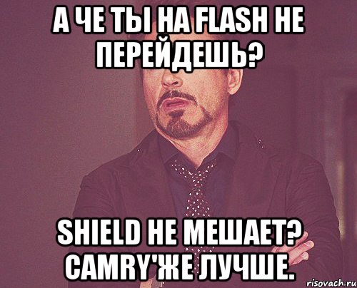 А ЧЕ ТЫ НА FLASH НЕ ПЕРЕЙДЕШЬ? SHIELD НЕ МЕШАЕТ? CAMRY'ЖЕ ЛУЧШЕ., Мем твое выражение лица