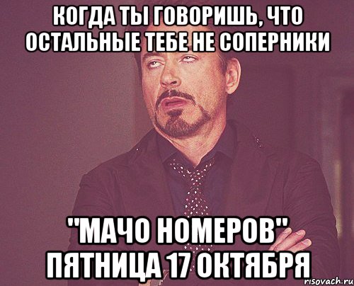 КОГДА ТЫ ГОВОРИШЬ, ЧТО ОСТАЛЬНЫЕ ТЕБЕ НЕ СОПЕРНИКИ "МАЧО НомеРОВ" ПЯТНИЦА 17 октября, Мем твое выражение лица