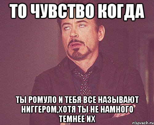 То чувство когда Ты Ромуло и тебя все называют ниггером,хотя ты не намного темнее их, Мем твое выражение лица