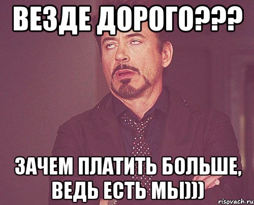 Везде дорого??? Зачем платить больше, ведь есть МЫ))), Мем твое выражение лица