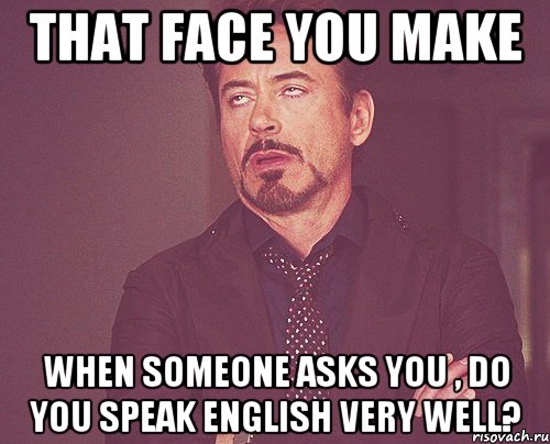 That face you make when someone asks you , Do you speak english very well?, Мем твое выражение лица