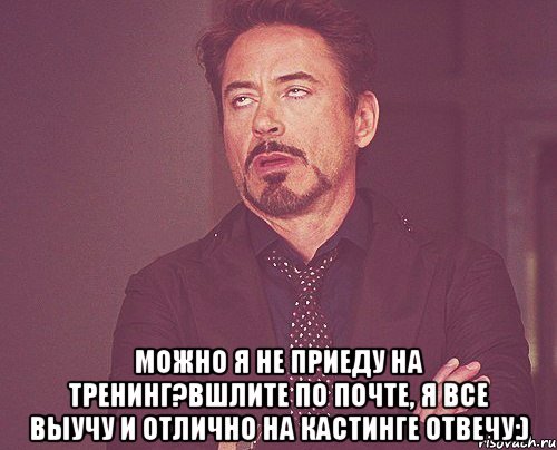  Можно я не приеду на тренинг?Вшлите по почте, я все выучу и отлично на кастинге отвечу:), Мем твое выражение лица