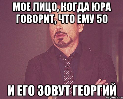 мое лицо, когда Юра говорит, что ему 50 и его зовут Георгий, Мем твое выражение лица