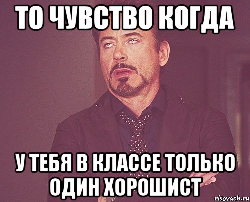 то чувство когда у тебя в классе только один хорошист, Мем твое выражение лица