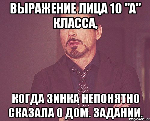 Выражение лица 10 "А" класса, когда Зинка непонятно сказала о дом. задании., Мем твое выражение лица