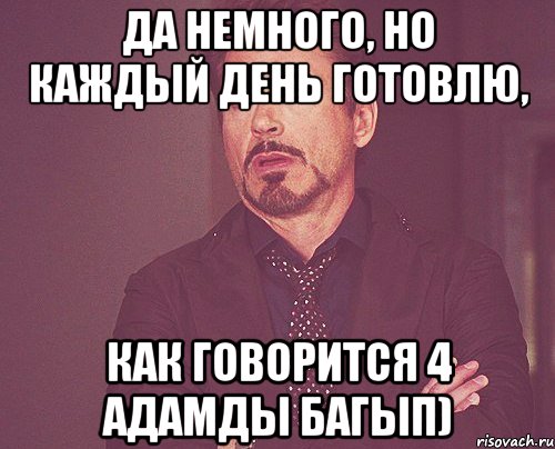 Да немного, но каждый день готовлю, как говорится 4 адамды багып), Мем твое выражение лица