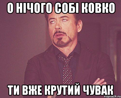 о нічого собі ковко ти вже крутий чувак, Мем твое выражение лица