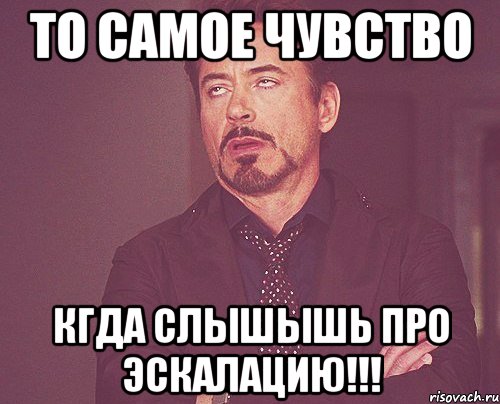 То самое чувство кгда слышышь про эскалацию!!!, Мем твое выражение лица