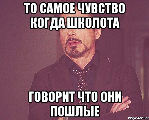 то самое чувство когда школота говорит что они пошлые, Мем твое выражение лица