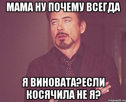 Мама ну почему всегда Я виновата?Если косячила не Я?, Мем твое выражение лица