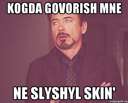 kogda govorish mne Ne slyshyl Skin', Мем твое выражение лица