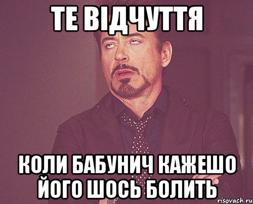 ТЕ ВІДЧУТТЯ КОЛИ БАБУНИЧ КАЖЕШО ЙОГО ШОСЬ БОЛИТЬ, Мем твое выражение лица