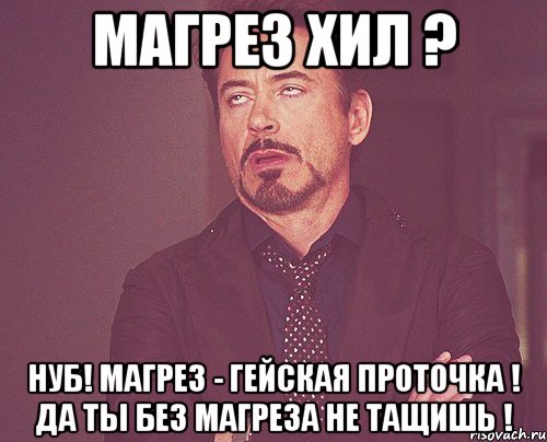 Магрез хил ? нуб! Магрез - гейская проточка ! Да ты без магреза не тащишь !, Мем твое выражение лица