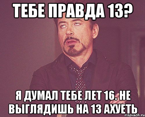 Тебе правда 13? Я думал тебе лет 16. Не выглядишь на 13 Ахуеть, Мем твое выражение лица