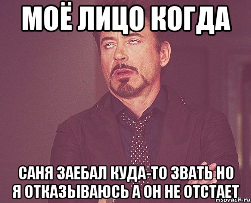 Моё лицо когда Саня заебал куда-то звать но я отказываюсь а он не отстает, Мем твое выражение лица