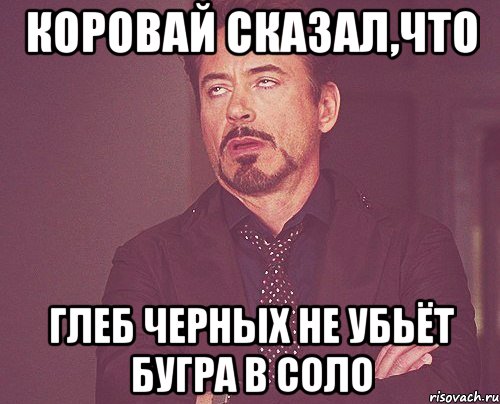 Коровай сказал,что Глеб Черных не убьёт бугра в соло, Мем твое выражение лица