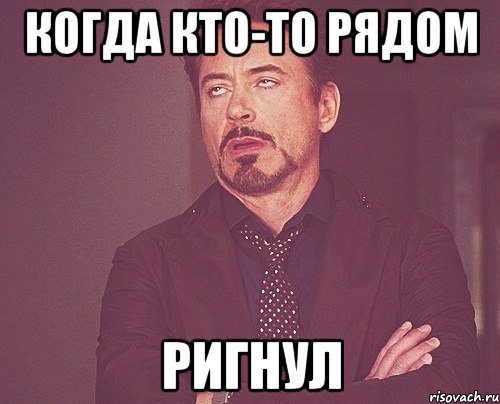 Когда кто-то рядом Ригнул, Мем твое выражение лица