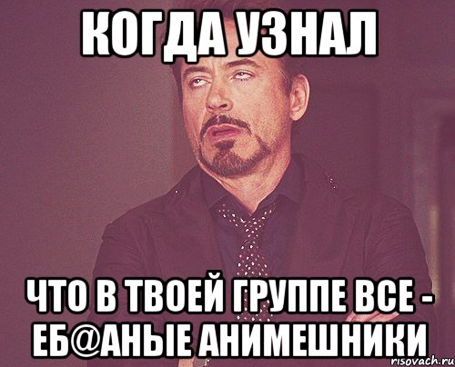 когда узнал что в твоей группе все - еб@аные анимешники, Мем твое выражение лица