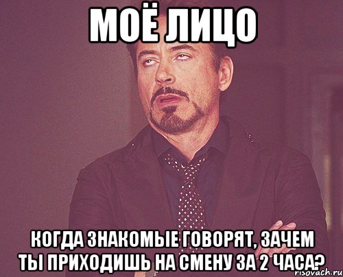 МОЁ ЛИЦО Когда знакомые говорят, зачем ты приходишь на смену за 2 часа?, Мем твое выражение лица