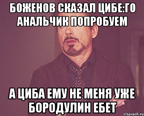 боженов сказал Цибе:го анальчик попробуем а циба ему не меня уже бородулин ебет, Мем твое выражение лица