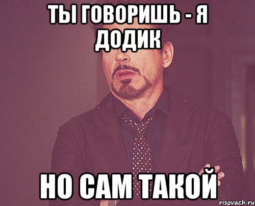 Ты говоришь - я додик но сам такой, Мем твое выражение лица