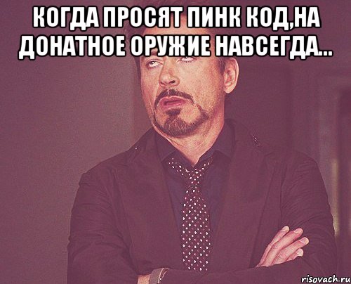 Когда просят пинк код,на донатное оружие навсегда... , Мем твое выражение лица