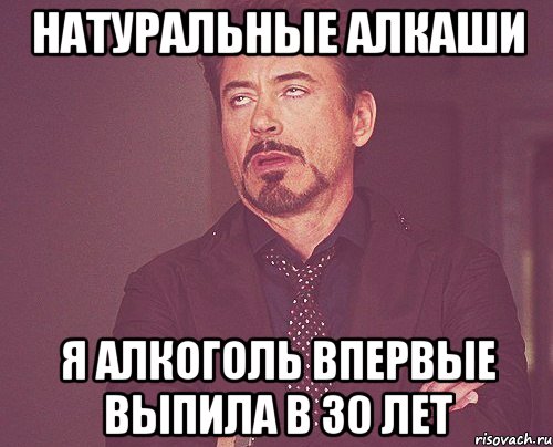 Натуральные алкаши Я алкоголь впервые выпила в 30 лет, Мем твое выражение лица