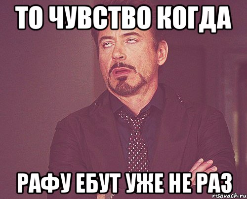 То чувство когда Рафу ебут уже не раз, Мем твое выражение лица