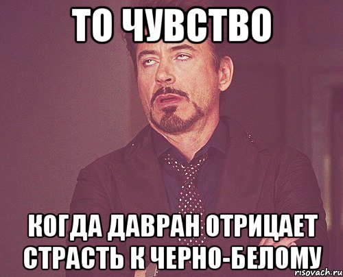 то чувство когда Давран отрицает страсть к черно-белому, Мем твое выражение лица