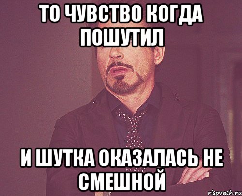 то чувство когда пошутил и шутка оказалась не смешной, Мем твое выражение лица