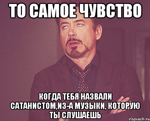 То самое чувство Когда тебя назвали сатанистом,из-а музыки, которую ты слушаешь, Мем твое выражение лица