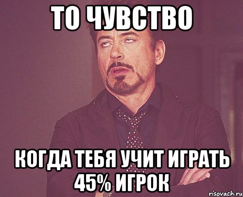 то чувство когда тебя учит играть 45% игрок, Мем твое выражение лица