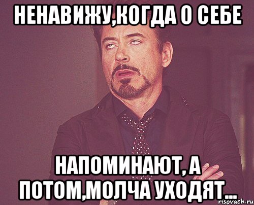 Ненавижу,когда о себе напоминают, а потом,молча уходят..., Мем твое выражение лица