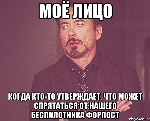 Моё лицо Когда кто-то утверждает, что может спрятаться от нашего беспилотника Форпост, Мем твое выражение лица