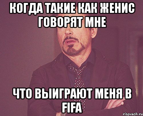 Когда такие как Женис говорят мне Что выиграют меня в Fifa, Мем твое выражение лица