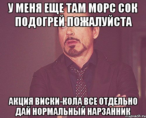 У меня еще там морс Сок подогрей пожалуйста Акция Виски-кола все отдельно Дай нормальный нарзанник, Мем твое выражение лица