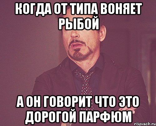 когда от типа воняет рыбой а он говорит что это дорогой парфюм, Мем твое выражение лица