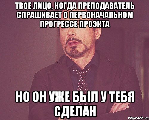 твое лицо, когда преподаватель спрашивает о первоначальном прогрессе проэкта но он уже был у тебя сделан, Мем твое выражение лица