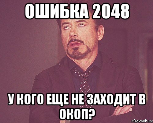 ошибка 2048 у кого еще не заходит в окоп?, Мем твое выражение лица