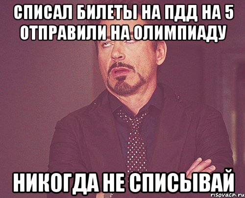 Списал билеты на ПДД на 5 отправили на олимпиаду Никогда не списывай, Мем твое выражение лица